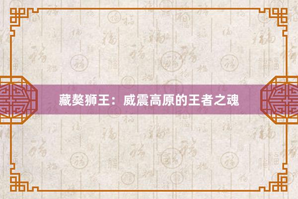 藏獒狮王：威震高原的王者之魂